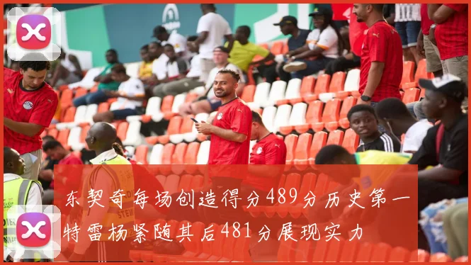 东契奇每场创造得分489分历史第一特雷杨紧随其后481分展现实力