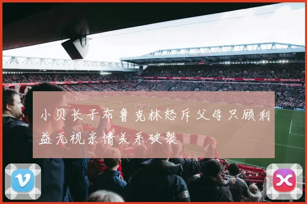 小贝长子布鲁克林怒斥父母只顾利益无视亲情关系破裂