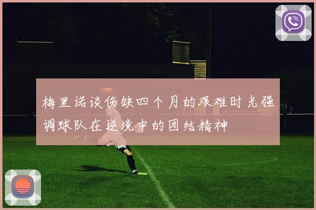 梅里诺谈伤缺四个月的艰难时光强调球队在逆境中的团结精神