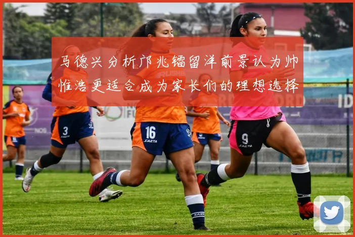 马德兴分析邝兆镭留洋前景认为帅惟浩更适合成为家长们的理想选择