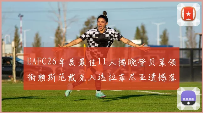 EAFC26年度最佳11人揭晓登贝莱领衔赖斯范戴克入选拉菲尼亚遗憾落选