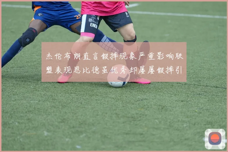 杰伦布朗直言假摔现象严重影响联盟表现恩比德虽优秀却屡屡假摔引争议